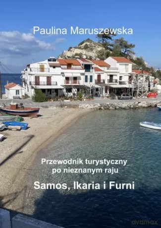 Przewodnik turystyczny po nieznanym raju Samos, Ikaria i Furni - Paulina Maruszewska [KSIĄŻKA]