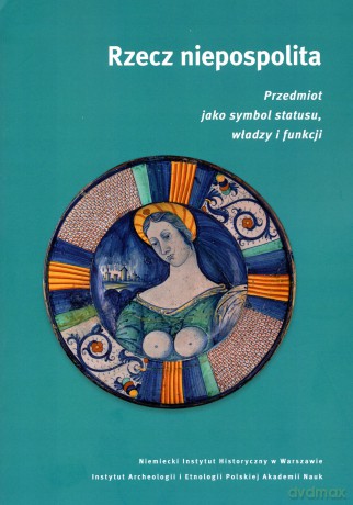 Rzecz niepospolita Przedmiot jako symbol statusu władzy i funkcji - Saczyńska-Vercamer Monika, Wółkiewicz Ewa [KSIĄŻKA]