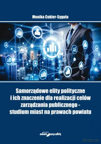 Samorządowe elity polityczne i ich znaczenie dla realizacji celów zarządzania publicznego - studium - Monika Cukier - Syguła [KSIĄŻKA]