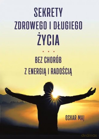 Sekrety zdrowego i długiego życia. Bez chorób z energią i radością - Maj Oskar [KSIĄŻKA]