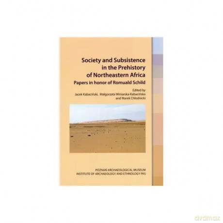 Society and Subsistence in the Prehistory of Northeastern Africa.Papers in honor of Romuald Schild - Kabaciński Jacek ,Winiarska-Kabacińska Małgorzata ,Chłodnicki Marek [KSIĄŻKA]