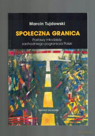 Społeczna granica. Postawy młodzieży zachodniego pogranicza Polski - Marcin Tujdowski [KSIĄŻKA]
