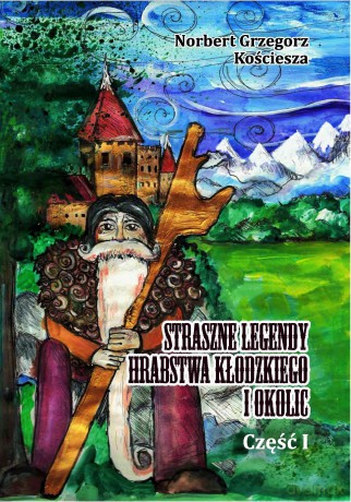 Straszne legendy Hrabstwa Kłodzkiego i okolic. Część I - Norbert Grzegorz Kościesza [KSIĄŻKA]