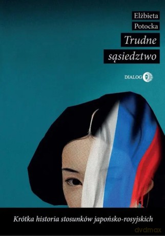 Trudne sąsiedztwo. Krótka historia stosunków japońsko-rosyjskich - Elżbieta Potocka [KSIĄŻKA]