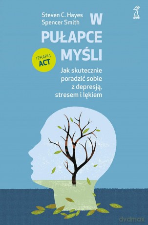 W pułapce myśli. Jak skutecznie poradzić sobie z depresją, stresem i lękiem - Spencer Smith, Steven C. Hayes [KSIĄŻKA]