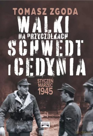 Walki na przyczółkach Schwedt i Cedynia. Styczeń - marzec 1945 - Zgoda Tomasz [KSIĄŻKA]