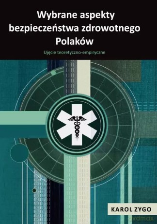 Wybrane aspekty bezpieczeństwa zdrowotnego Polaków. Ujęcie teoretyczno-empiryczne - Karol Zygo [KSIĄŻKA]