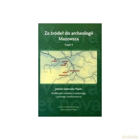 Ze źródeł do archeologii Mazowsza. Cz. 2. Studia nad ceramiką z wczesnego i późnego średniowiecza - Sadowska-Topór Jolanta [KSIĄŻKA]