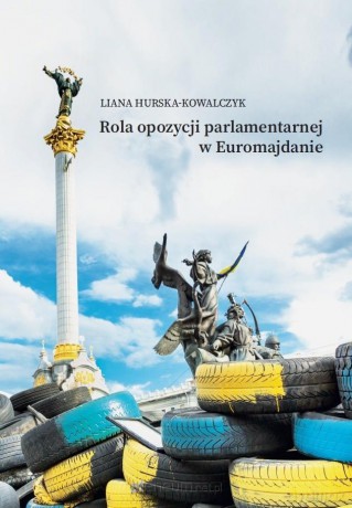 Rola opozycji parlamentarnej w Euromajdanie - Liana Hurska-Kowalczyk [KSIĄŻKA]