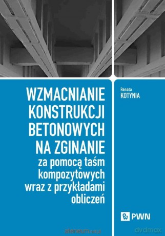 Wzmacnianie konstrukcji betonowych na zginanie... - Renata Kotynia [KSIĄŻKA]