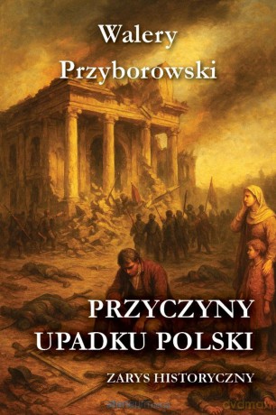 Przyczyny upadku Polski - zarys historyczny - Walery Przyborowski [KSIĄŻKA]