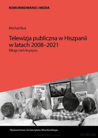 Telewizja publiczna w Hiszpanii w latach 2008-2021 - Michał Kuś [KSIĄŻKA]