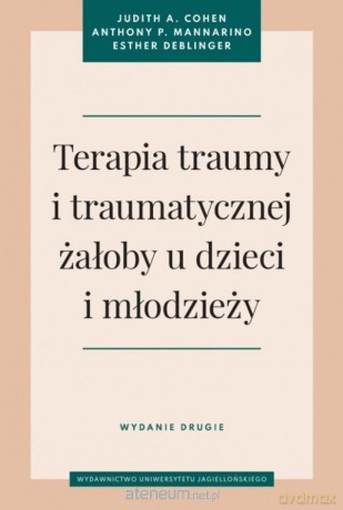 Terapia traumy i traumatycznej żałoby u dzieci.. - Judith A. Cohen, Anthony P. Mannarino, Esther Deb [KSIĄŻKA]