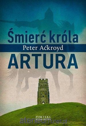 Śmierć króla Artura - Peter Ackroyd [KSIĄŻKA]