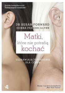 Matki, które nie potrafią kochać. Uzdrawiający poradnik dla córek - Forward Susan [KSIĄŻKA]