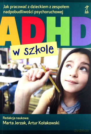 ADHD w szkole. Jak pracować z dzieckiem z zespołem nadpobudliwości psychoruchowej - Jerzak Marta (red.), Kołakowski Artur (red.) [KSIĄŻKA]