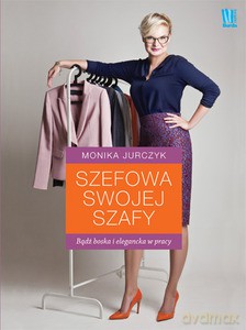 Szefowa swojej szafy. Bądź boska i elegancka w pracy - Jurczyk Monika [KSIĄŻKA]