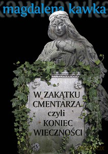 W zakątku cmentarza, czyli koniec wieczności - Kawka Magdalena [KSIĄŻKA]