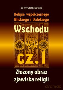 Religie współczesnego Bliskiego i Dalekiego Wschodu cz.1 Złożony obraz zjawiska religii - Kościelniak Krzysztof ks [KSIĄŻKA]