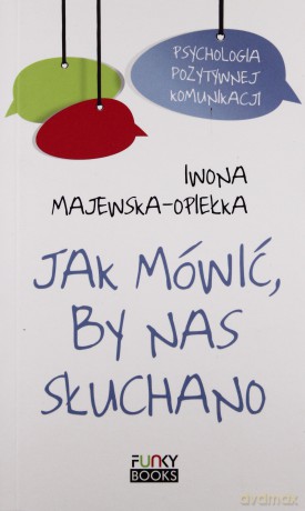 Jak mówić by nas słuchano - Majewska-Opiełka Iwona [KSIĄŻKA]