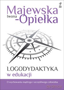 Logodydaktyka w edukacji. O wychowaniu mądrego i szczęśliwego człowieka - Opiełka-Majewska Iwona [KSIĄŻKA]