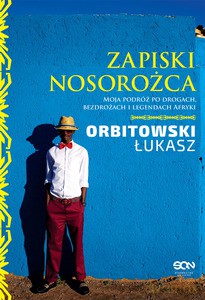 Zapiski Nosorożca. Moja podróż po drogach, bezdrożach i legendach Afryki - Orbitowski Łukasz [KSIĄŻKA]