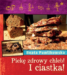 Piekę chleb! I ciastka! - Pawlikowska Beata [KSIĄŻKA]