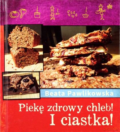Piekę chleb! I ciastka! - Pawlikowska Beata [KSIĄŻKA]