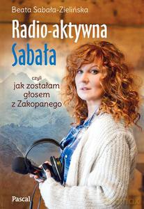Radioaktywna, czyli jak zostałam głosem z Zakopanego - Sabała-Zielińska Beata [KSIĄŻKA]
