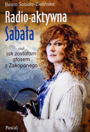 Radioaktywna, czyli jak zostałam głosem z Zakopanego - Sabała-Zielińska Beata [KSIĄŻKA]