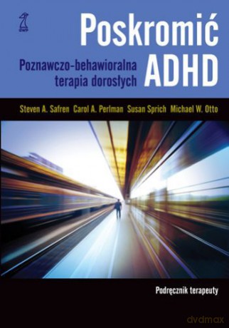 Poskromić ADHD. Podręcznik terapeuty. Poznawczo-behawioralna terapia dorosłych - Safren Steven, Sprich Susan, Perlman Carol, Otto M [KSIĄŻKA]