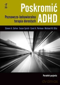 Poskromić ADHD. Poradnik pacjenta. Poznawczo-behawioralna terapia dorosłych - Safren Steven, Sprich Susan, Perlman Carol, Otto M [KSIĄŻKA]