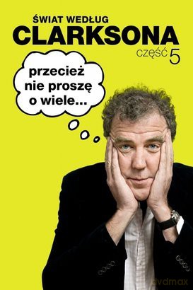Przecież Nie Proszę O Wiele Świat Według Clarksona Tom 5 - Jeremy Clarkson [KSIĄŻKA]