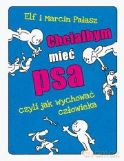 Chciałbym Mieć Psa Czyli Jak Wychować Człowieka - Marcin Pałasz [KSIĄŻKA]