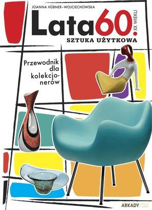 Przewodnik Dla Kolekcjonerów Lata 60 Xx Wieku Sztuka Użytkowa - Joanna Hubner-Wojciechowska [KSIĄŻKA]