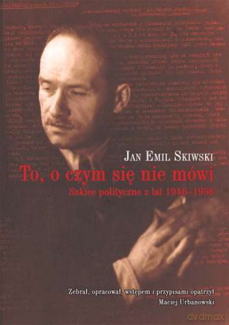 To O Czym Się Nie Mówi Szkice Polityczne z Lat 1946-1956 - Jan Emil Skiwski [KSIĄŻKA]