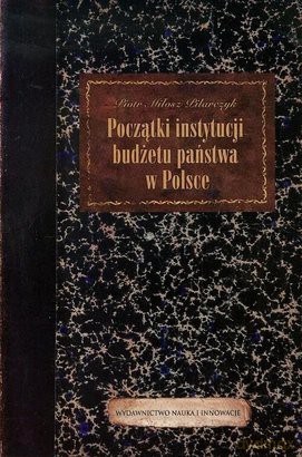Początki Instytucji Budżetu Państwa W Polsce - Piotr Miłosz Pilarczyk [KSIĄŻKA]