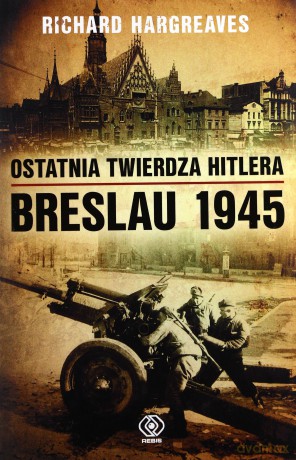 Ostatniaierdza Hitlera Breslau 1945 - Richard Hargreaves [KSIĄŻKA]