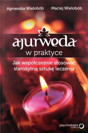 Ajurweda W Praktyce Jak Współcześnie Stosować Starożytną Sztukę Leczenia - Agnieszka Wielobób, Maciej Wielobób [KSIĄŻKA]