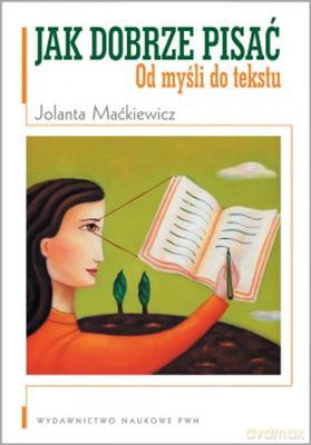 Jak Dobrze Pisać Od Mysli Do Tekstu - Jolanta Maćkiewicz [KSIĄŻKA]