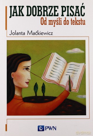Jak Dobrze Pisać Od Mysli Do Tekstu - Jolanta Maćkiewicz [KSIĄŻKA]