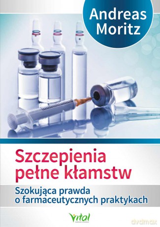 Szczepienia Pełne Kłamstw Szokująca Prawda O Farmaceutycznych Praktykach - Andreas Moritz [KSIĄŻKA]