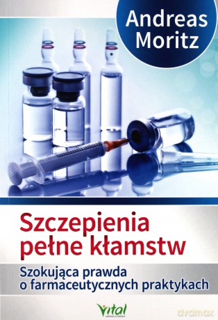 Szczepienia Pełne Kłamstw Szokująca Prawda O Farmaceutycznych Praktykach - Andreas Moritz [KSIĄŻKA]