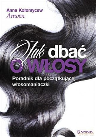 Jak Dbać O Włosy Poradnik Dla Początkującej Włosomaniaczki - Anna Kołomycew [KSIĄŻKA]