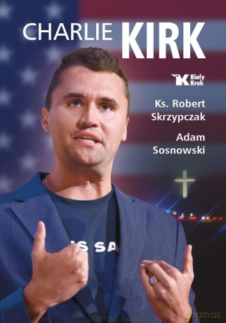 Charlie Kirk. Biografia, dzieło, misja - Robert Skrzypczak, Adam Sosnowski [KSIĄŻKA]
