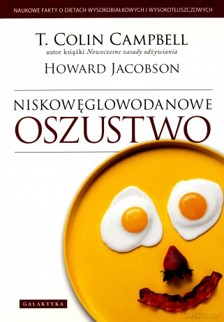 Niskowęglowodanowe Oszustwo Naukowa Prawda O Wysokobiałkowych i Wysokotłuszczowych Dietach - T. Colin Campbell, Howard Jacobson [KSIĄŻKA]