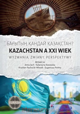 Kazachstan a XXI wiek. Wyzwania, zmiany, perspekty [KSIĄŻKA]