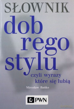 Słownik Dobrego Stylu Czyli Wyrazy Które Się Lubią - Mirosław Bańko [KSIĄŻKA]