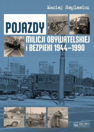 Pojazdy Milicji Obywatelskiej i Bezpieki 1944-1990 - Maciej Replewicz [KSIĄŻKA]
