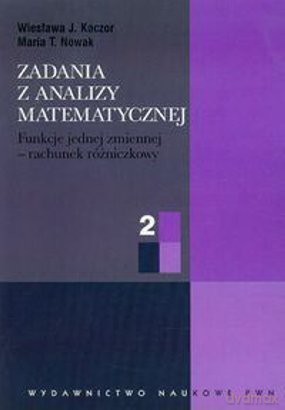 Zadania z Analizy Matematycznej Część 2 Funkcje Jednej Zmiennej Rachunek Różniczkowy - Wiesława J. Kaczor [KSIĄŻKA]